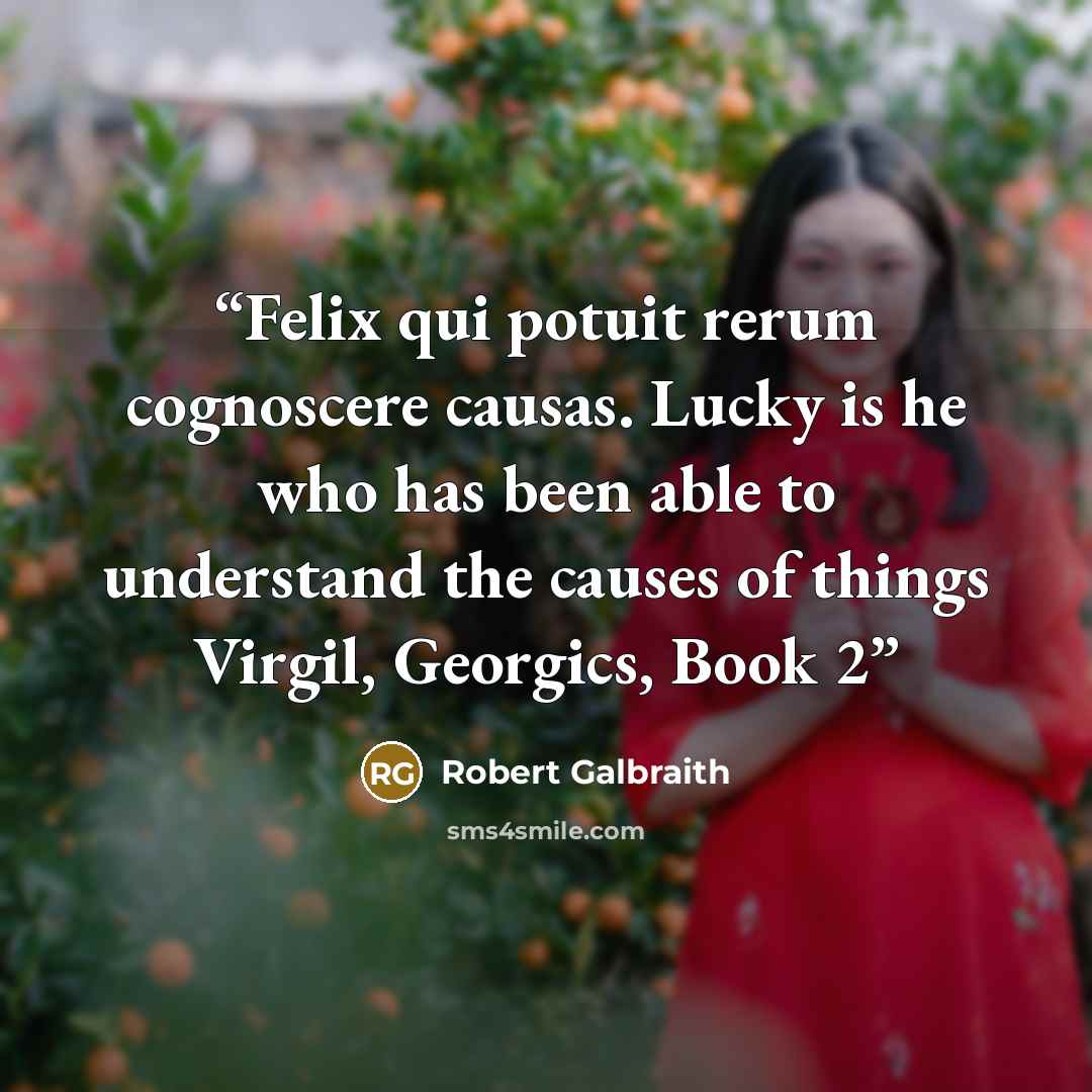 “Felix qui potuit rerum cognoscere causas. Lucky is he who has been able to understand the causes of things Virgil, Georgics, Book 2” quote by Robert Galbraith