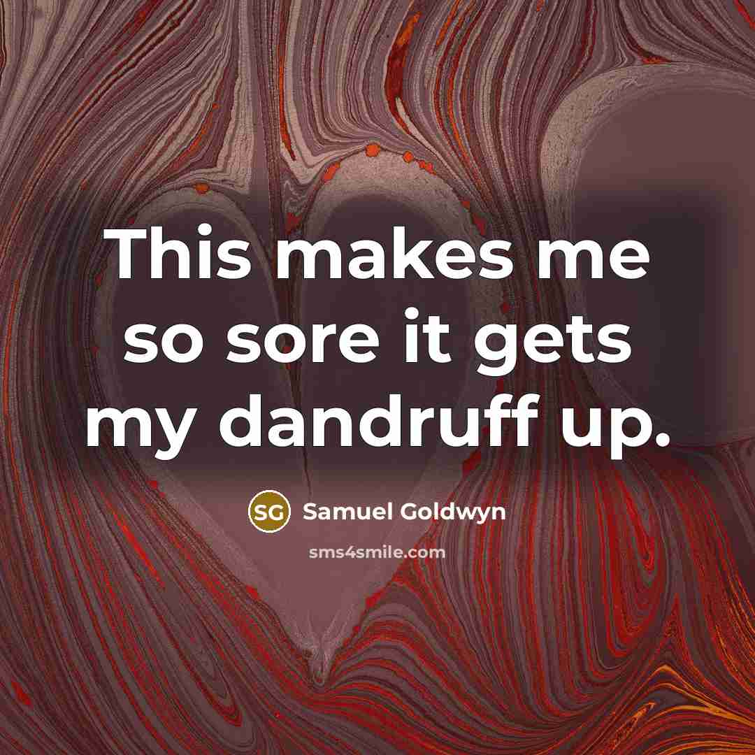 “This makes me so sore it gets my dandruff up.” quote by Samuel Goldwyn