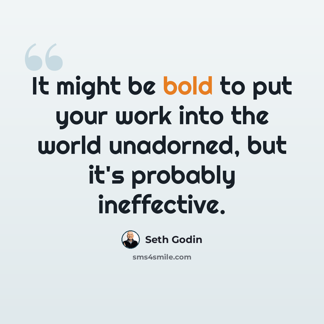 “It might be bold to put your work into the world unadorned, but it's probably ineffective.” quote by Seth Godin