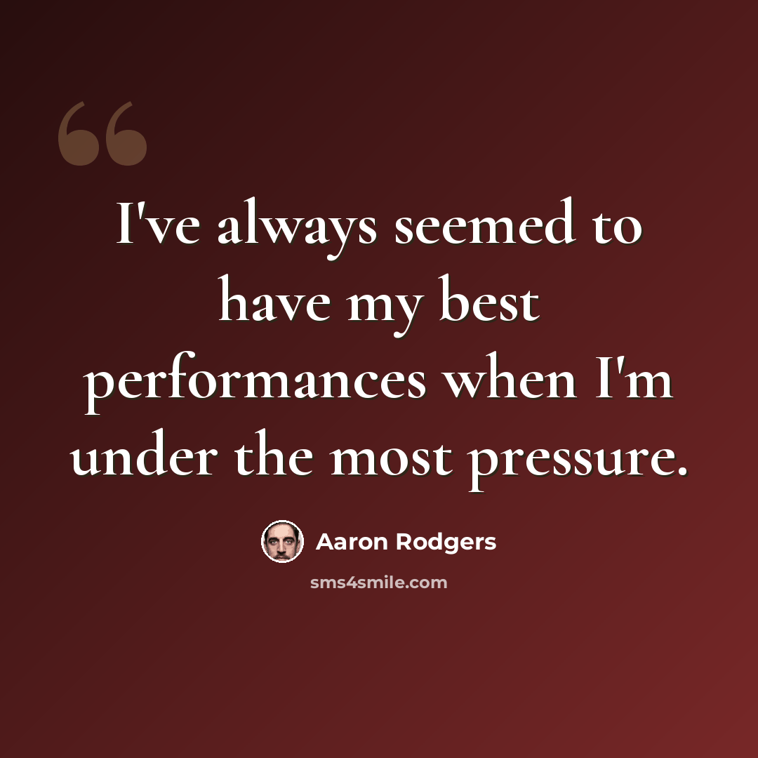 “I've always seemed to have my best performances when I'm under the most pressure.” quote by Aaron Rodgers
