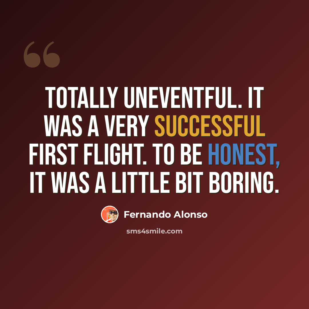 “Totally uneventful. It was a very successful first flight. To be honest, it was a little bit boring.” quote by Fernando Alonso