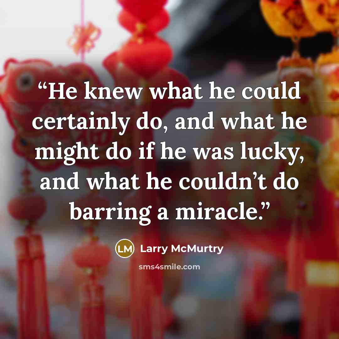 “He knew what he could certainly do, and what he might do if he was lucky, and what he couldn’t do barring a miracle.” quote by Larry McMurtry