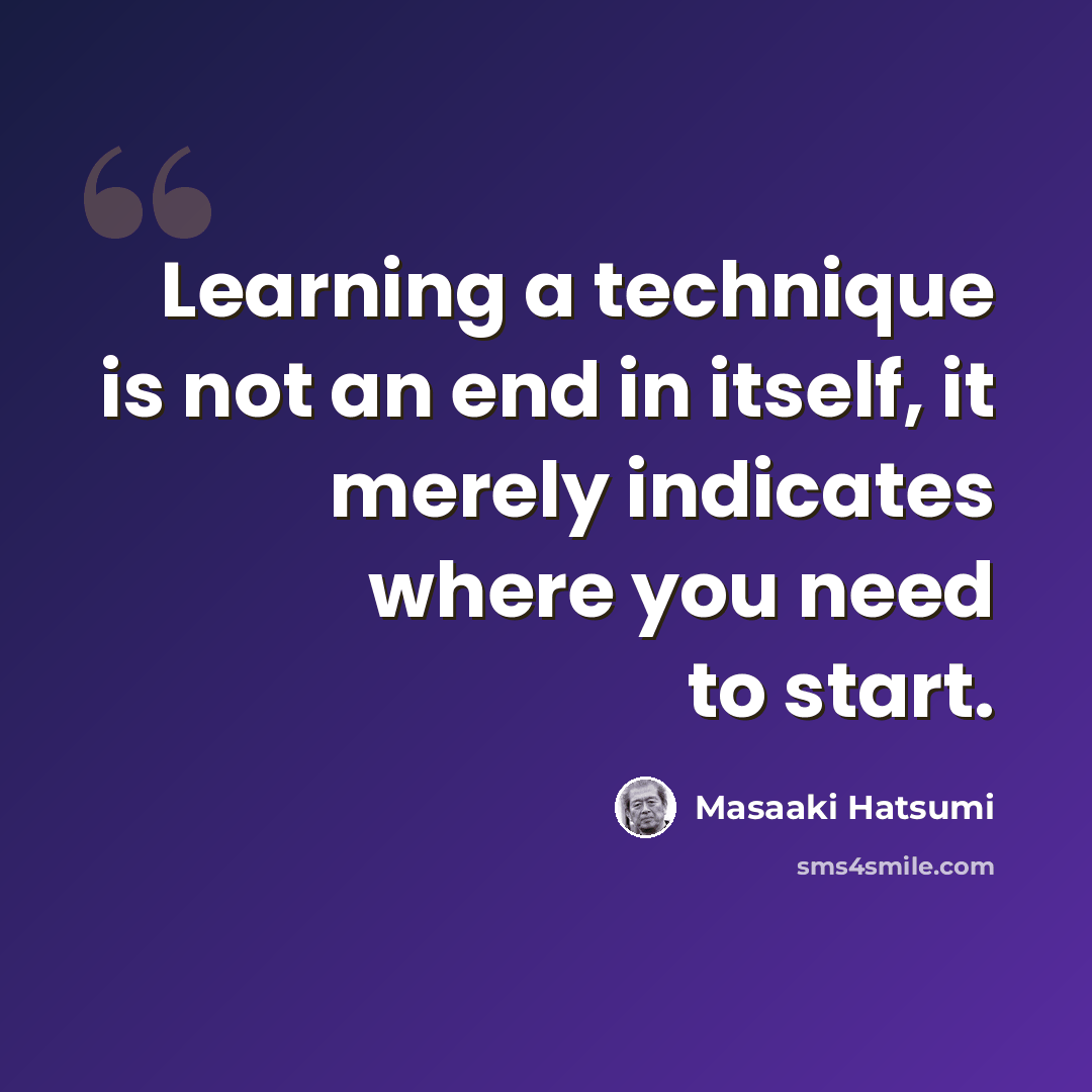 “Learning a technique is not an end in itself, it merely indicates where you need to start.” quote by Masaaki Hatsumi