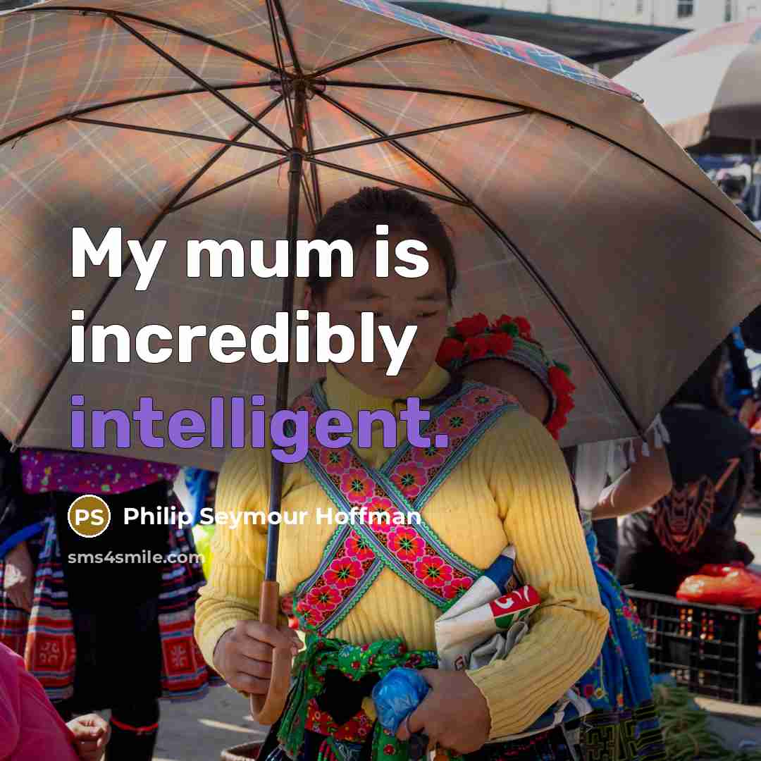 “My mum is incredibly intelligent.” quote by Philip Seymour Hoffman