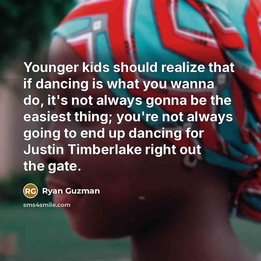 “Younger kids should realize that if dancing is what you wanna do, it's not always gonna be the easiest thing; you're not always going to end up dancing for Justin Timberlake right out the gate.” quote by Ryan Guzman