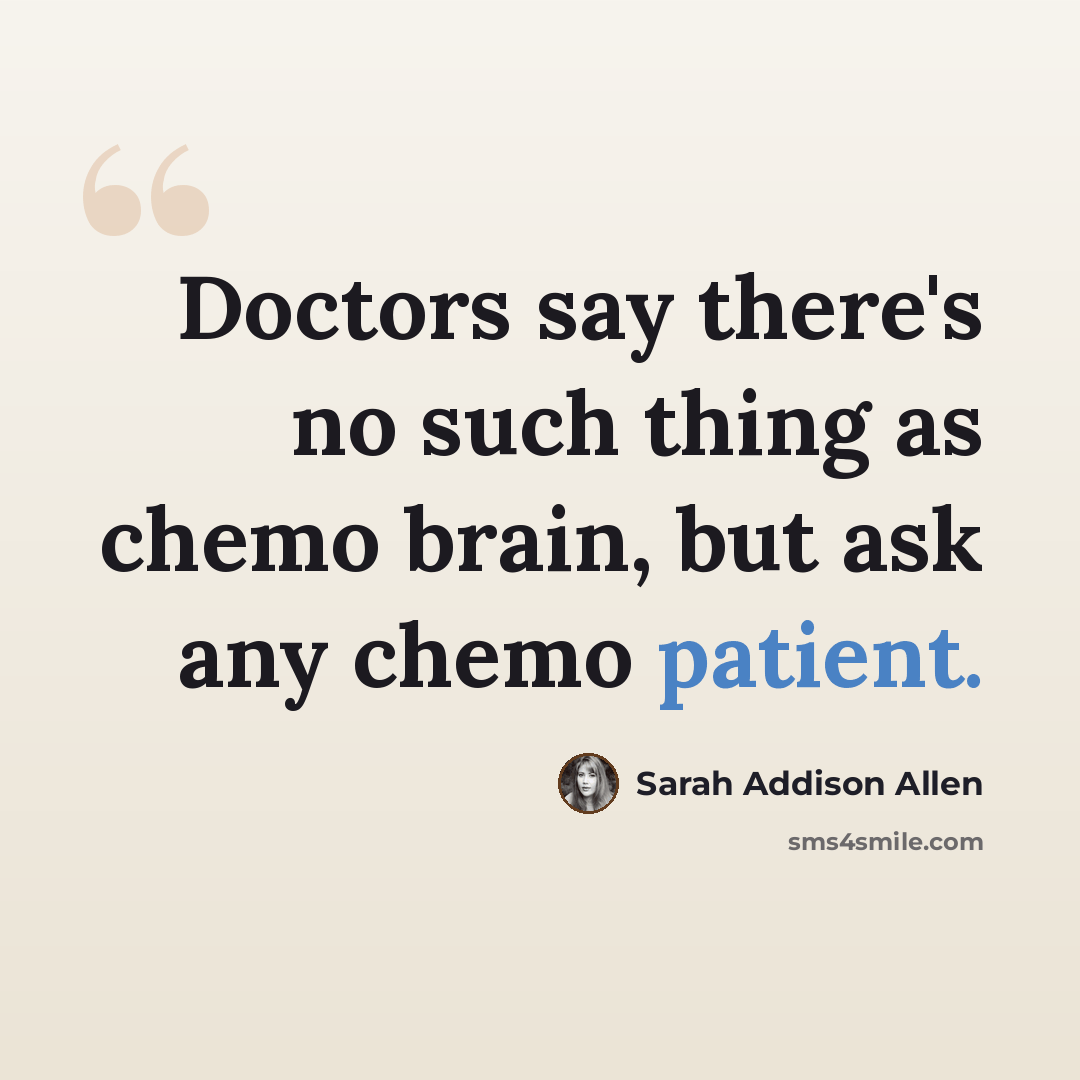 “Doctors say there's no such thing as chemo brain, but ask any chemo patient.” quote by Sarah Addison Allen