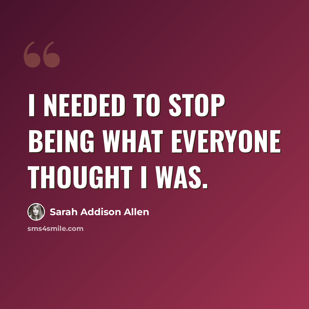 “I needed to stop being what everyone thought I was.” quote by Sarah Addison Allen