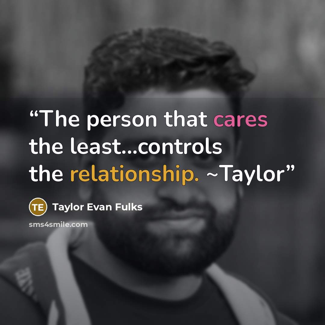 “The person that cares the least...controls the relationship. ~Taylor” quote by Taylor Evan Fulks