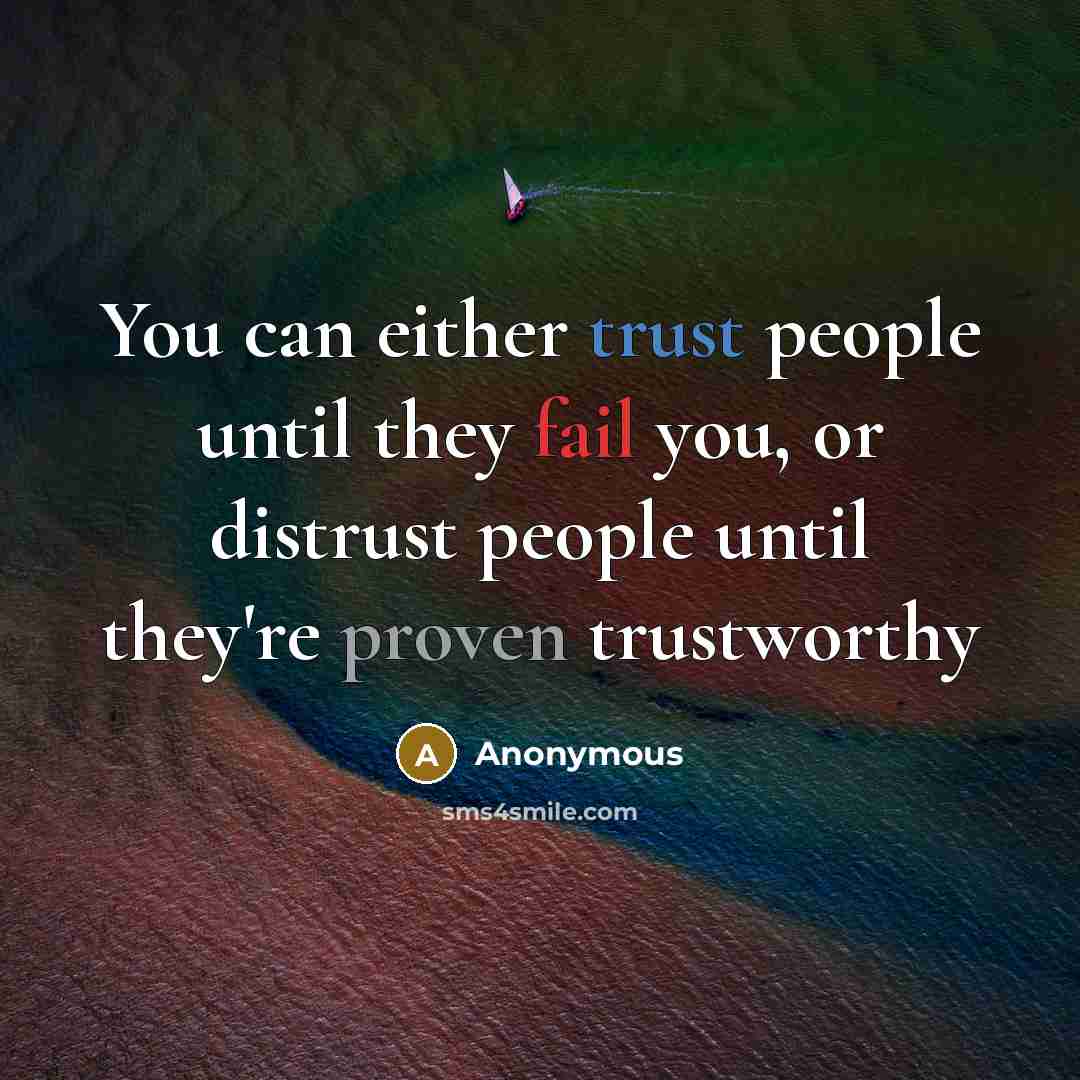 “You can either trust people until they fail you, or distrust people until they're proven trustworthy” quote by Anonymous