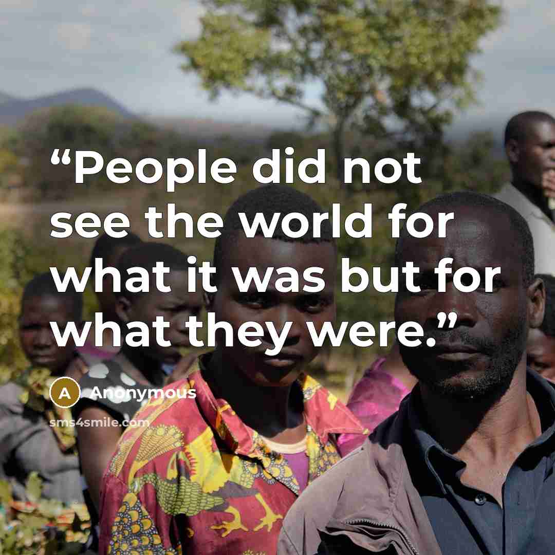“People did not see the world for what it was but for what they were.” quote by Anonymous