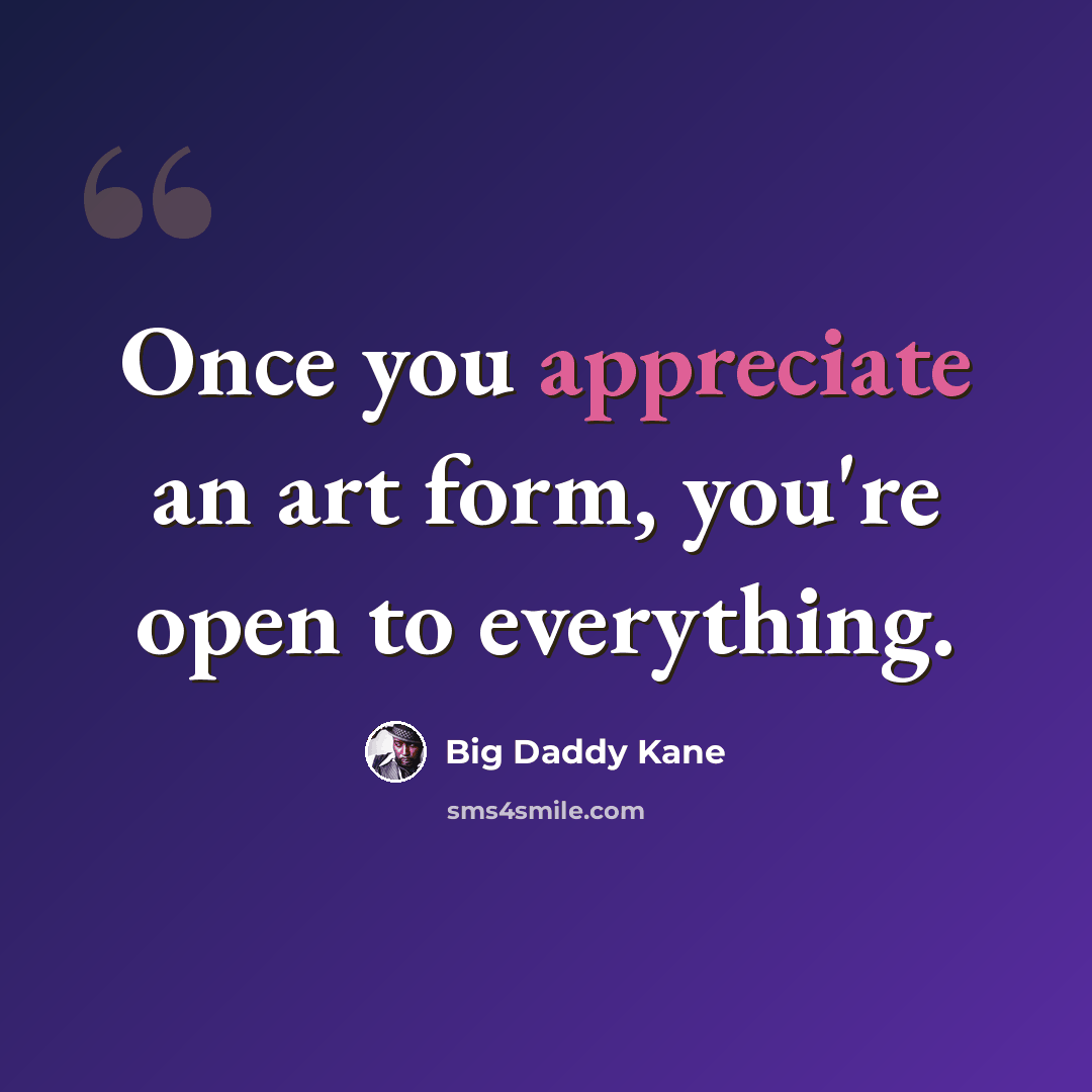 “Once you appreciate an art form, you're open to everything.” quote by Big Daddy Kane