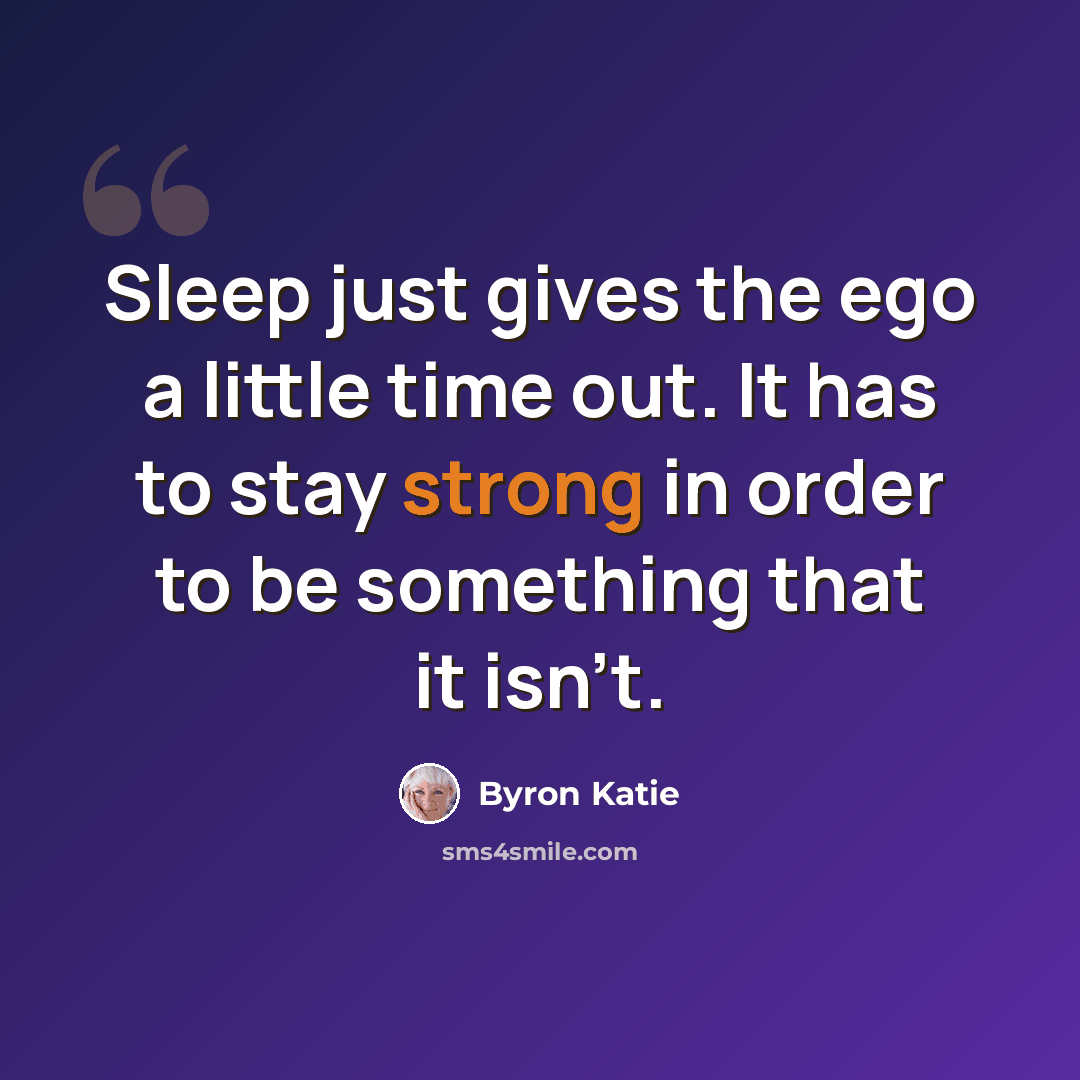“Sleep just gives the ego a little time out. It has to stay strong in order to be something that it isn't.” quote by Byron Katie