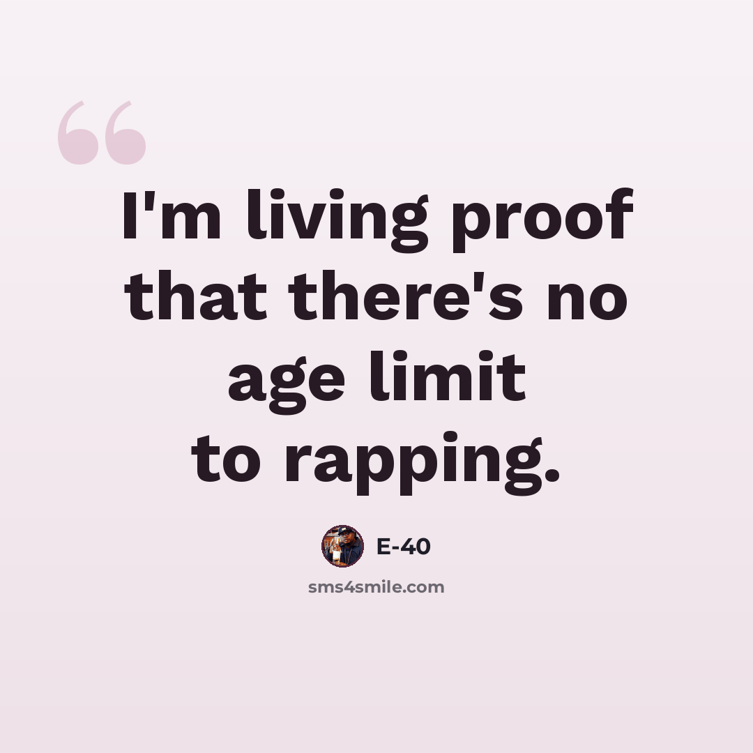 “I'm living proof that there's no age limit to rapping.” quote by E-40