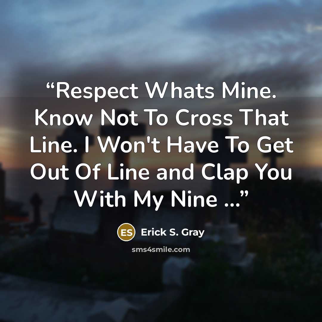 “Respect Whats Mine. Know Not To Cross That Line. I Won't Have To Get Out Of Line and Clap You With My Nine …” quote by Erick S. Gray