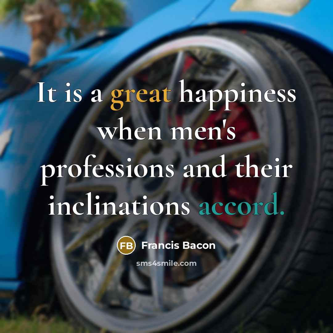 “It is a great happiness when men's professions and their inclinations accord.” quote by Francis Bacon