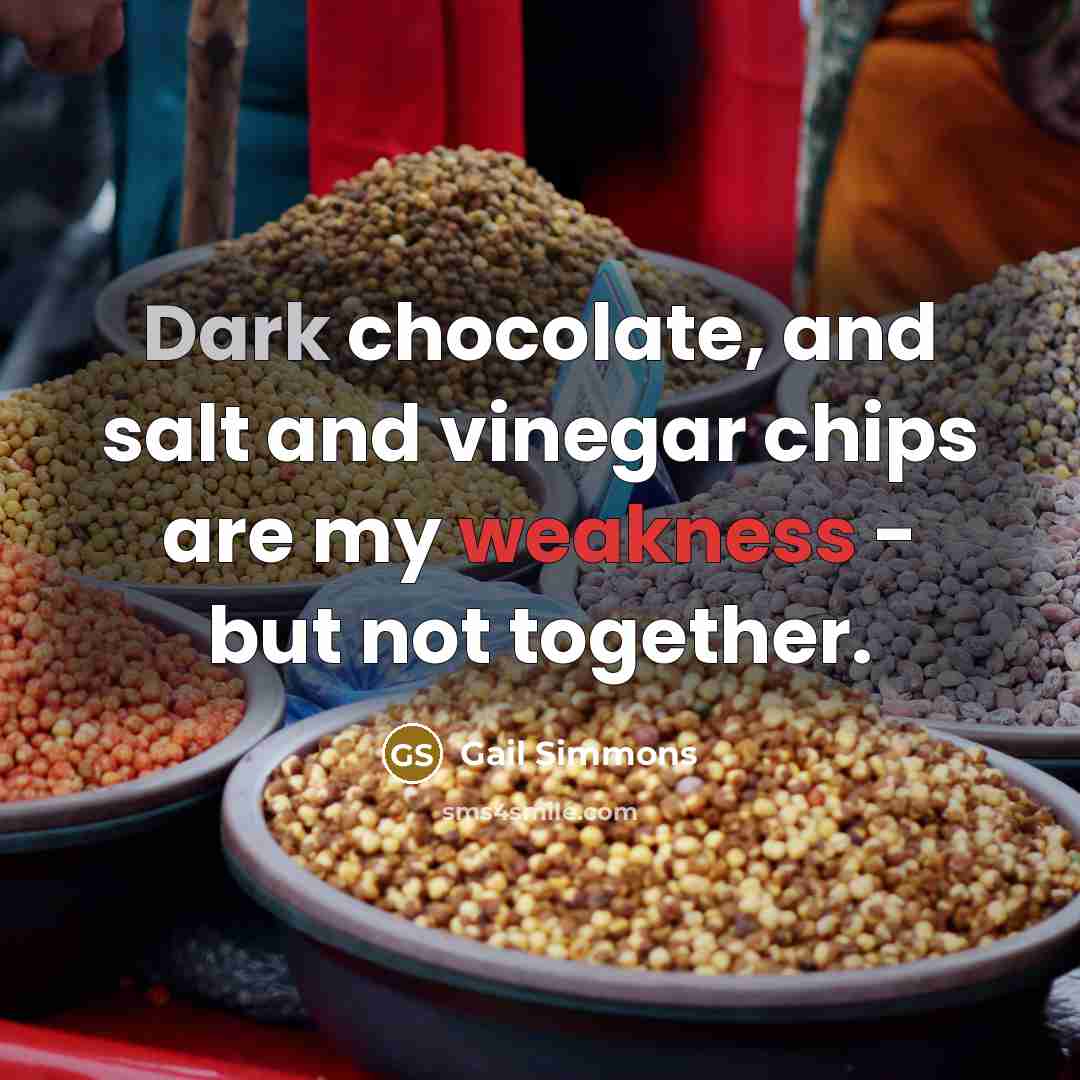 “Dark chocolate, and salt and vinegar chips are my weakness - but not together.” quote by Gail Simmons