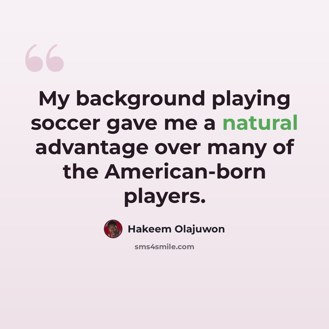 “My background playing soccer gave me a natural advantage over many of the American-born players.” quote by Hakeem Olajuwon