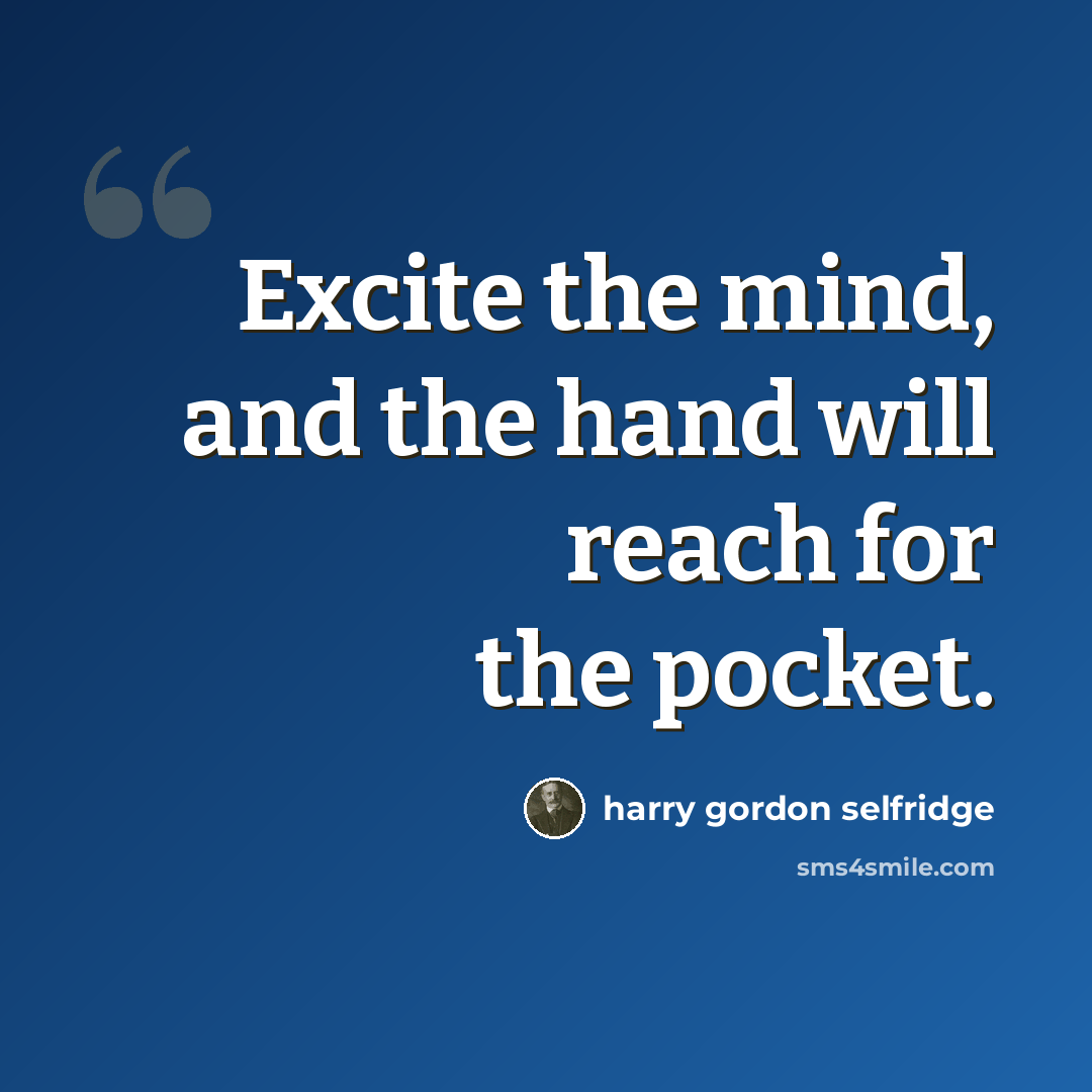 “Excite the mind, and the hand will reach for the pocket.” quote by Harry Gordon Selfridge