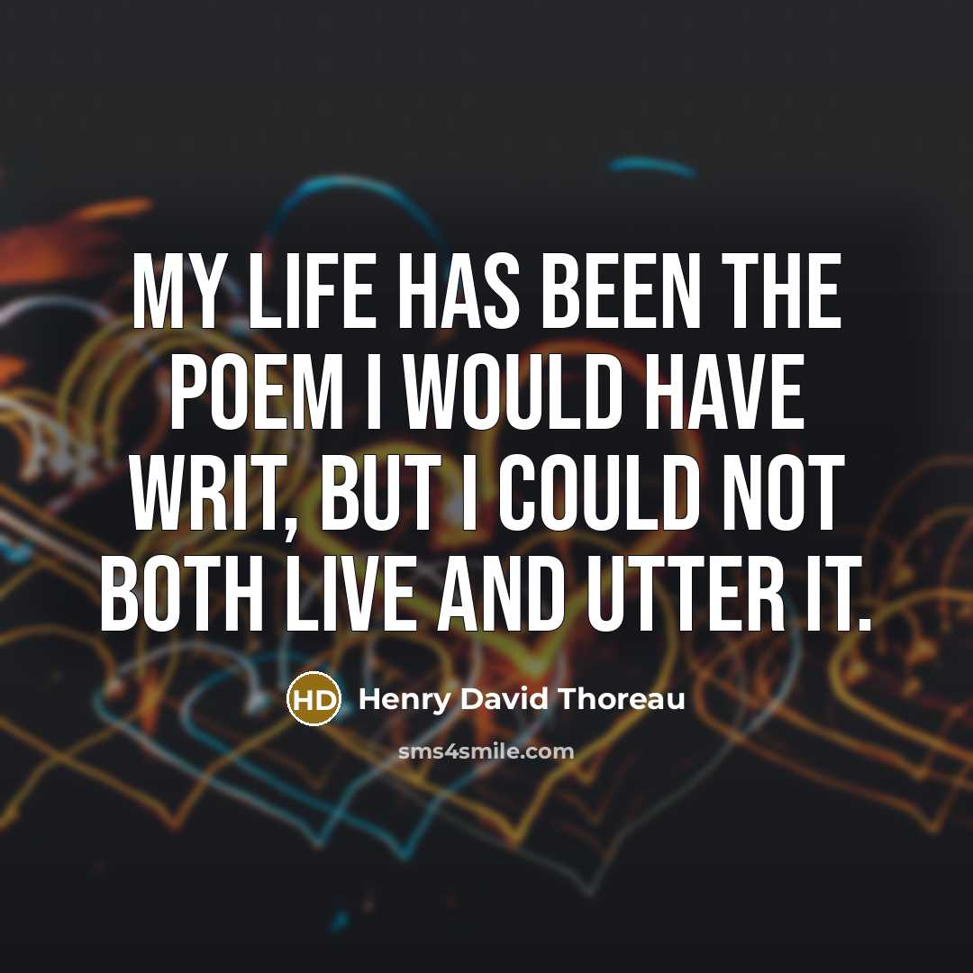 “My life has been the poem I would have writ, But I could not both live and utter it.” quote by Henry David Thoreau