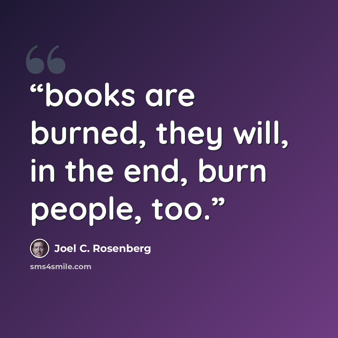 “books are burned, they will, in the end, burn people, too.” quote by Joel C. Rosenberg