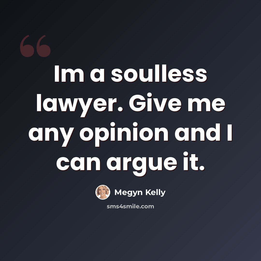 “Im a soulless lawyer. Give me any opinion and I can argue it.” quote by Megyn Kelly