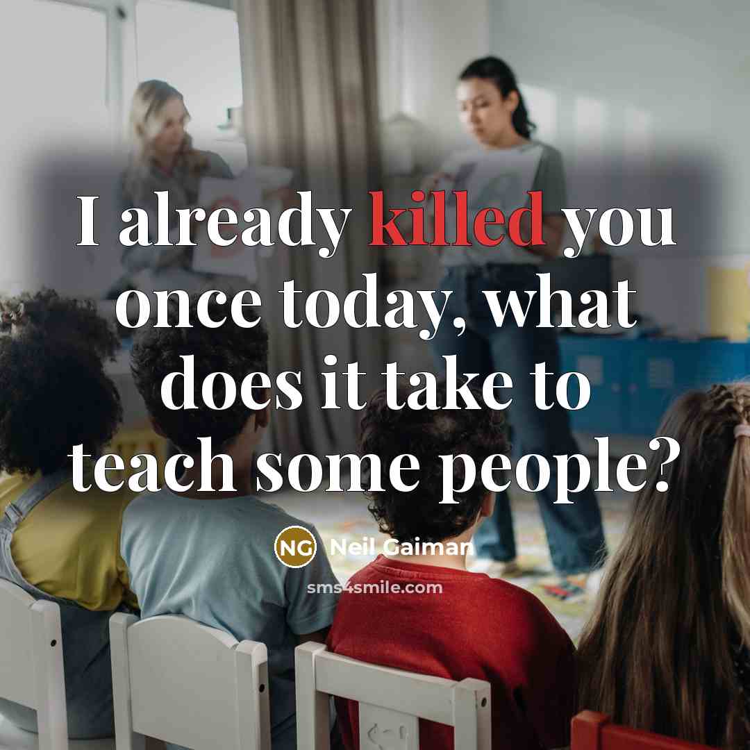 “I already killed you once today, what does it take to teach some people?” quote by Neil Gaiman