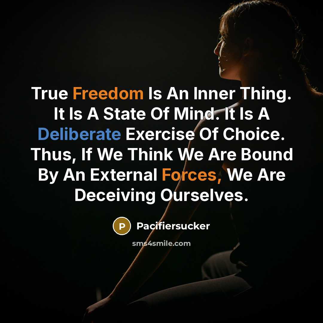 “True Freedom Is An Inner Thing. It Is A State Of Mind. It Is A Deliberate Exercise Of Choice. Thus, If We Think We Are Bound By An External Forces, We Are Deceiving Ourselves.” quote by Pacifiersucker