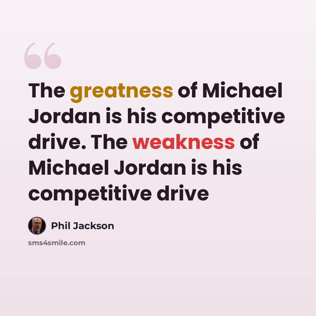 “The greatness of Michael Jordan is his competitive drive. The weakness of Michael Jordan is his competitive drive” quote by Phil Jackson