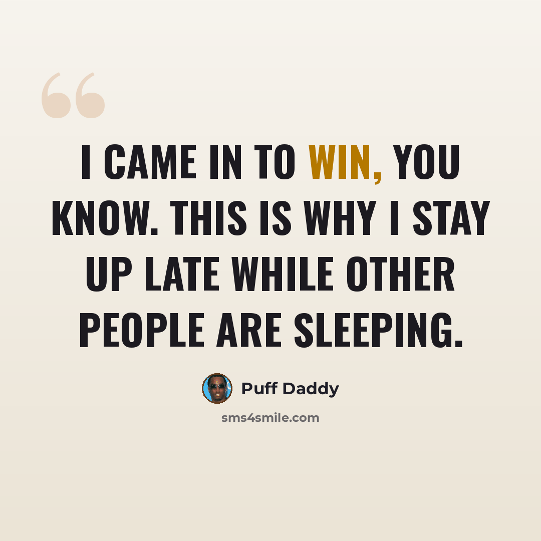 “I came in to win, you know. This is why I stay up late while other people are sleeping.” quote by Puff Daddy