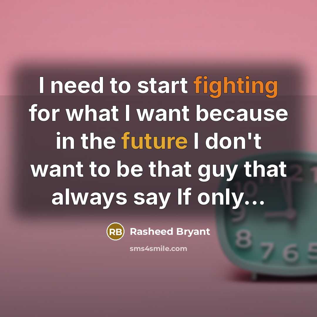 “I need to start fighting for what I want because in the future I don't want to be that guy that always say If only...” quote by Rasheed Bryant