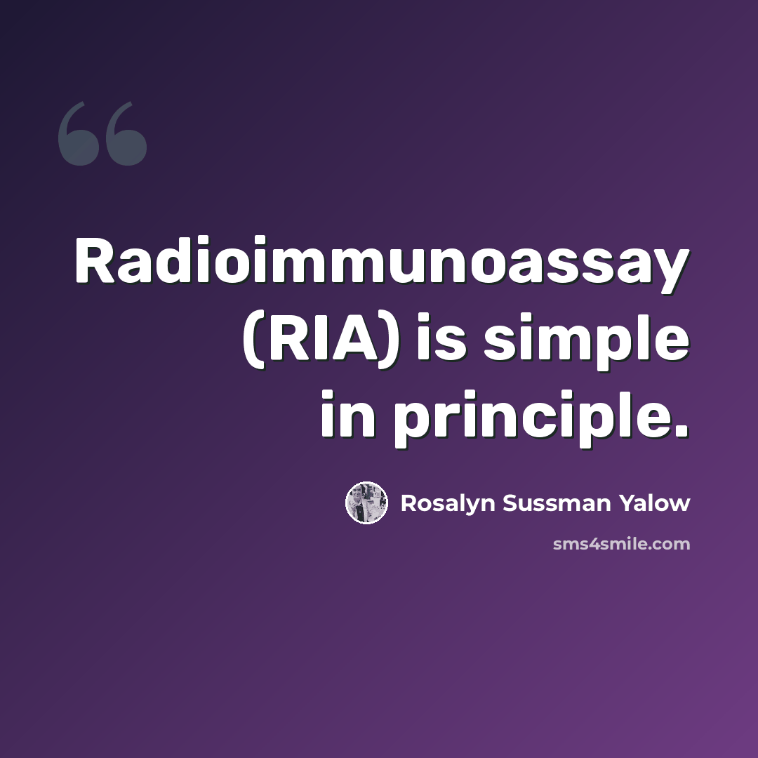 “Radioimmunoassay (RIA) is simple in principle.” quote by Rosalyn Sussman Yalow