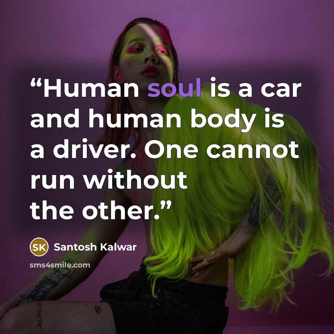 “Human soul is a car and human body is a driver. One cannot run without the other.” quote by Santosh Kalwar