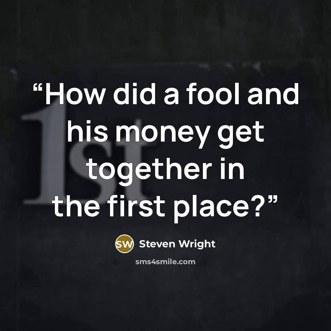 “How did a fool and his money get together in the first place?” quote by Steven Wright