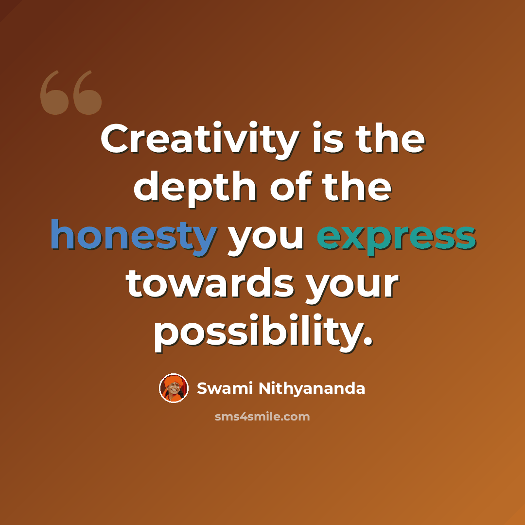 “Creativity is the depth of the honesty you express towards your possibility.” quote by Swami Nithyananda