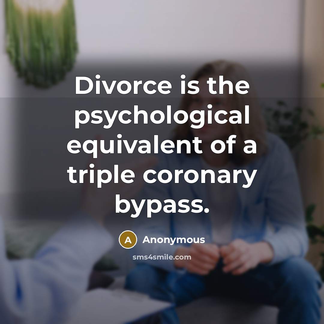 “Divorce is the psychological equivalent of a triple coronary bypass.” quote by Anonymous