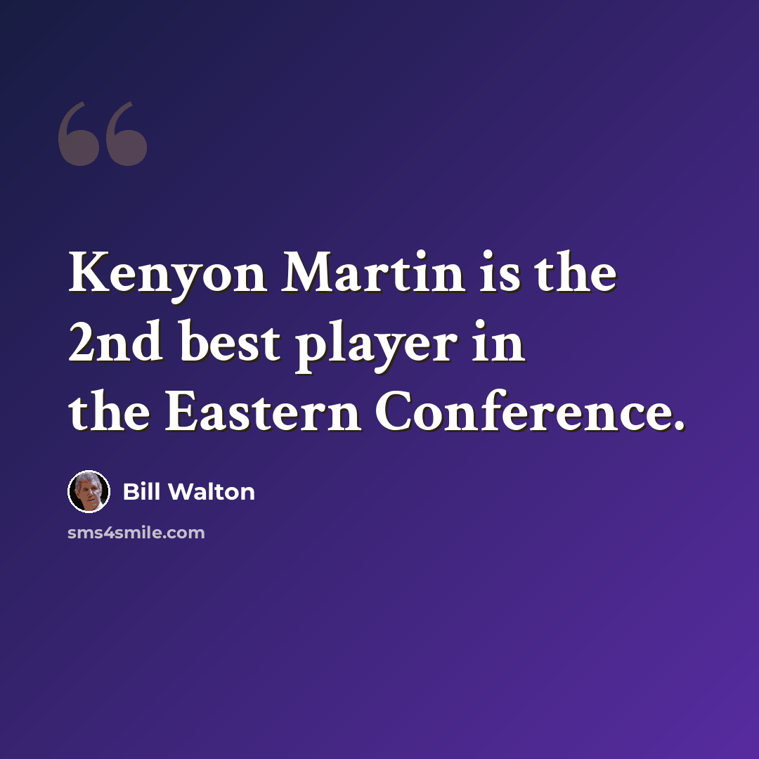 “Kenyon Martin is the 2nd best player in the Eastern Conference.” quote by Bill Walton