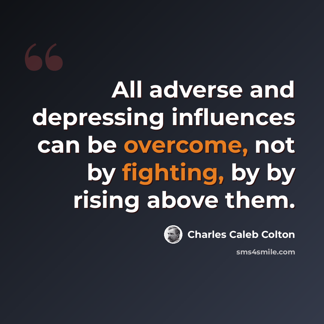 “All adverse and depressing influences can be overcome, not by fighting, by by rising above them.” quote by Charles Caleb Colton