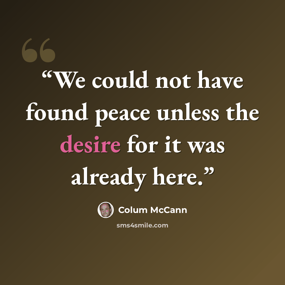 “We could not have found peace unless the desire for it was already here.” quote by Colum McCann