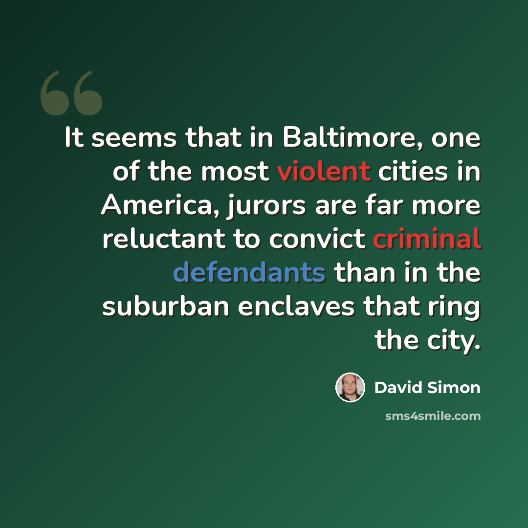 “It seems that in Baltimore, one of the most violent cities in America, jurors are far more reluctant to convict criminal defendants than in the suburban enclaves that ring the city.” quote by David Simon