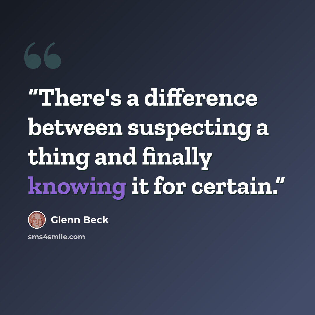 “There's a difference between suspecting a thing and finally knowing it for certain.” quote by Glenn Beck