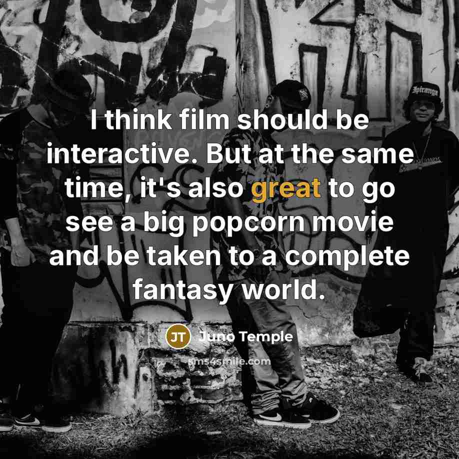 “I think film should be interactive. But at the same time, it's also great to go see a big popcorn movie and be taken to a complete fantasy world.” quote by Juno Temple