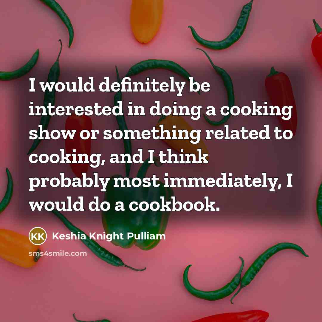 “I would definitely be interested in doing a cooking show or something related to cooking, and I think probably most immediately, I would do a cookbook.” quote by Keshia Knight Pulliam