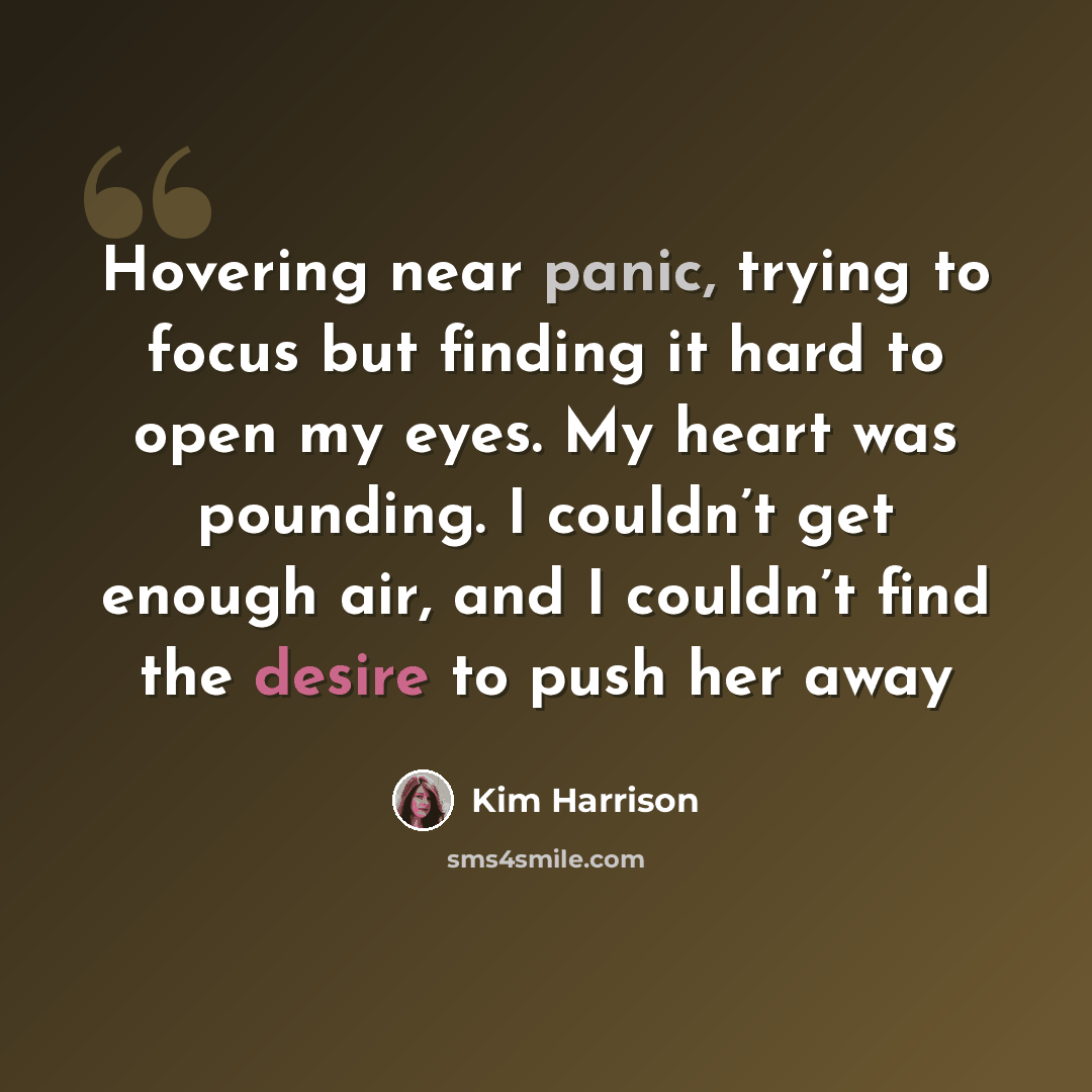 “Hovering near panic, trying to focus but finding it hard to open my eyes. My heart was pounding. I couldn’t get enough air, and I couldn’t find the desire to push her away” quote by Kim Harrison