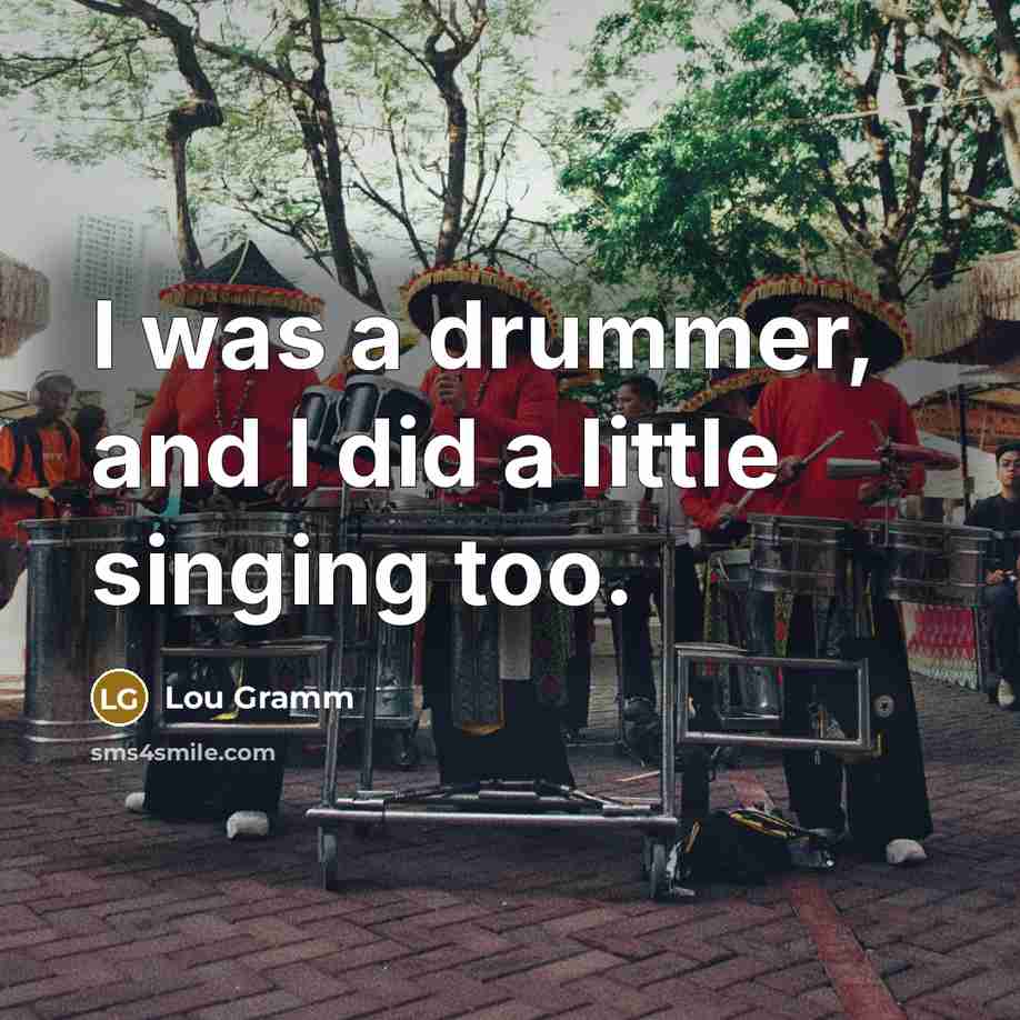 “I was a drummer, and I did a little singing too.” quote by Lou Gramm