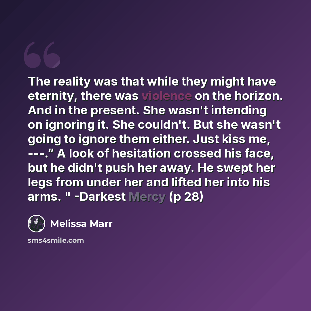 “The reality was that while they might have eternity, there was violence on the horizon. And in the present. She wasn't intending on ignoring it. She couldn't. But she wasn't going to ignore them either. Just kiss me, ---.” A look of hesitation crossed his face, but he didn't push her away. He…” quote by Melissa Marr