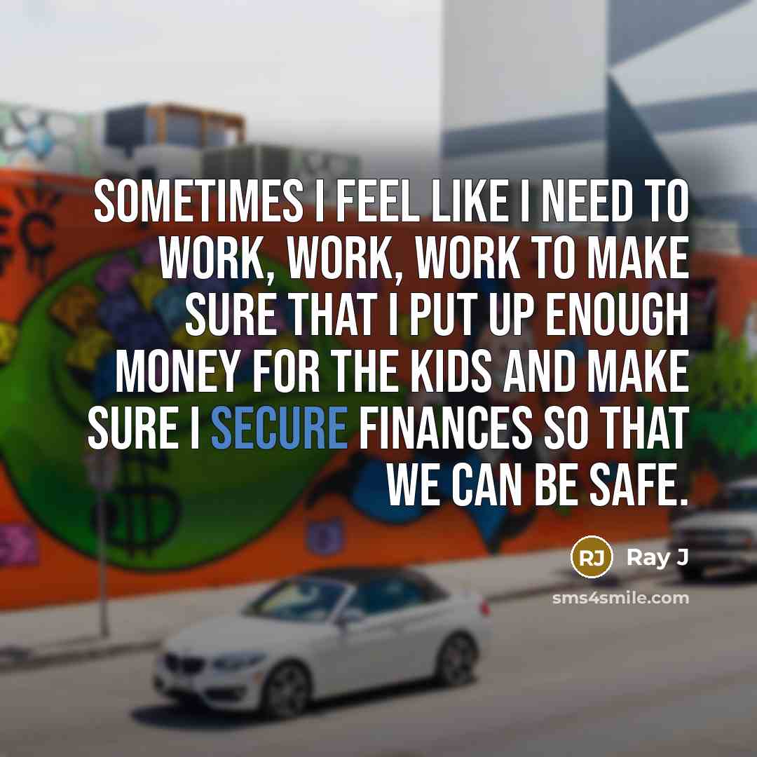 “Sometimes I feel like I need to work, work, work to make sure that I put up enough money for the kids and make sure I secure finances so that we can be safe.” quote by Ray J
