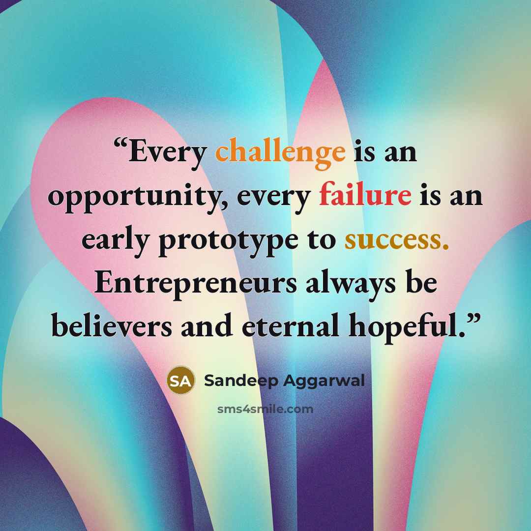 “Every challenge is an opportunity, every failure is an early prototype to success. Entrepreneurs always be believers and eternal hopeful.” quote by Sandeep Aggarwal