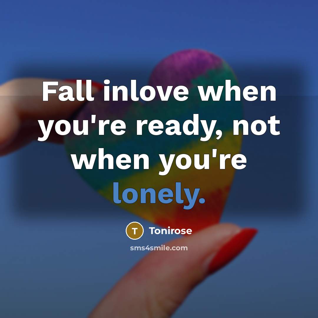 “Fall inlove when you're ready, not when you're lonely.” quote by Tonirose