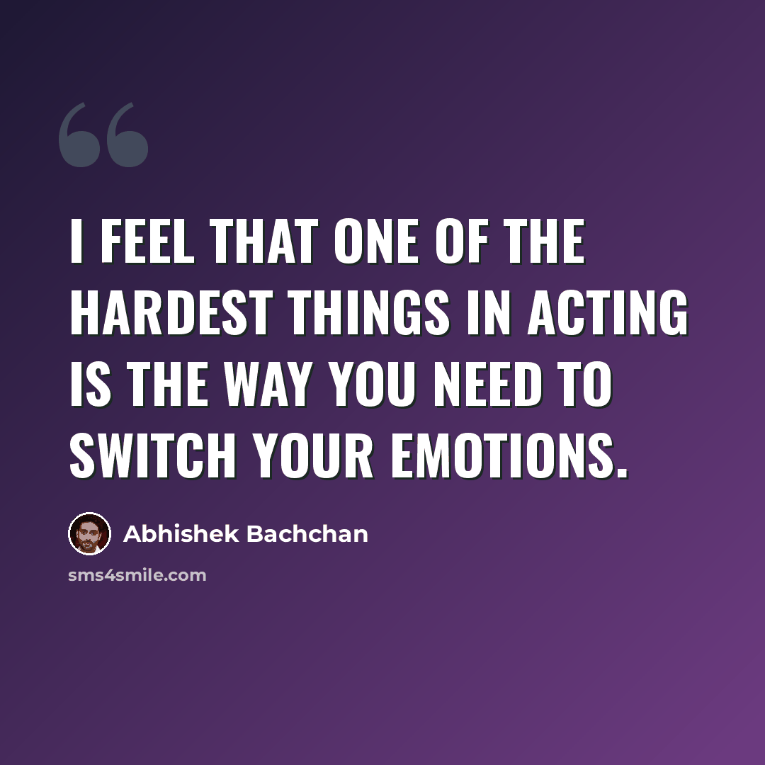 “I feel that one of the hardest things in acting is the way you need to switch your emotions.” quote by Abhishek Bachchan