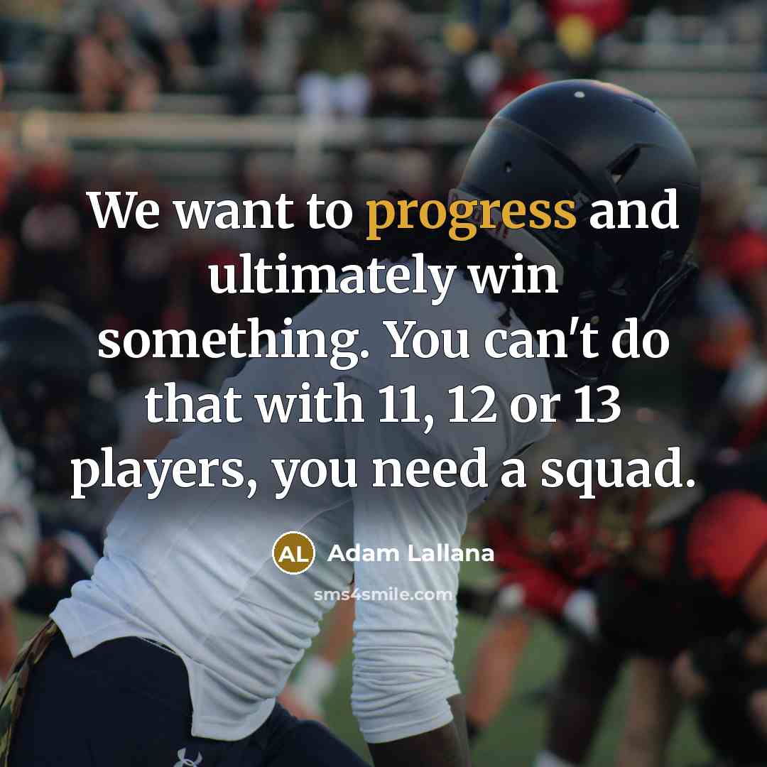“We want to progress and ultimately win something. You can't do that with 11, 12 or 13 players, you need a squad.” quote by Adam Lallana
